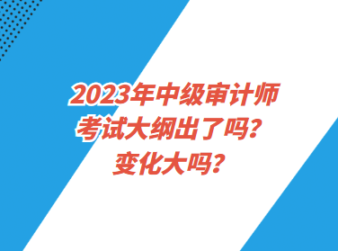 2023年中級(jí)審計(jì)師考試大綱出了嗎？變化大嗎？