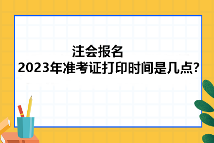 注會報名2023年準(zhǔn)考證打印時間是幾點？