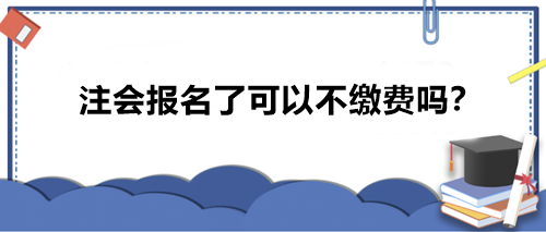 注會報名了可以不繳費嗎？