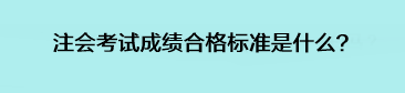 注會(huì)考試成績(jī)合格標(biāo)準(zhǔn)是什么？