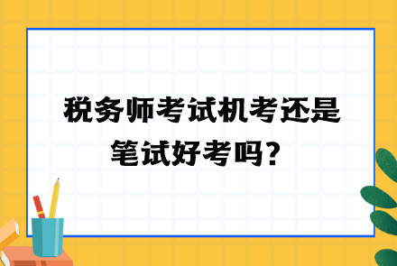 稅務(wù)師考試機考還是筆試好考嗎？