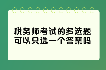 稅務(wù)師考試的多選題可以只選一個答案嗎？