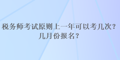 稅務(wù)師考試原則上一年可以考幾次？幾月份報名？