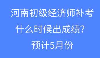 河南初級(jí)經(jīng)濟(jì)師補(bǔ)考什么時(shí)候出成績(jī)？預(yù)計(jì)5月份