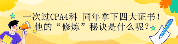 一次過CPA4科 同年拿下四大證書！他的“修煉”秘訣是什么呢？ 