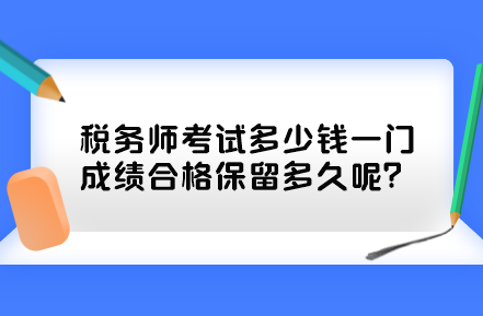 稅務(wù)師考試多少錢一門？成績(jī)合格保留多久呢？