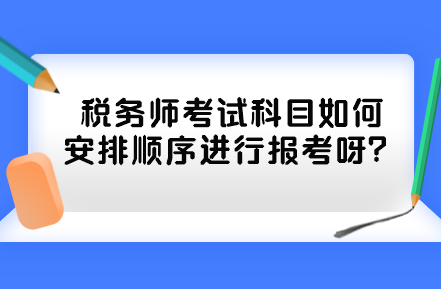 稅務(wù)師考試科目如何安排順序進行報考呀？