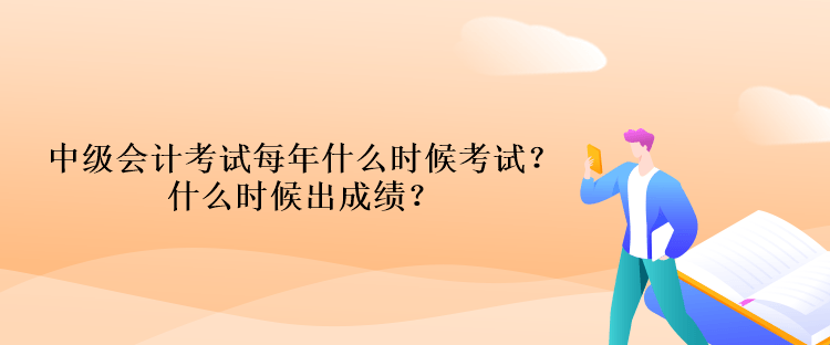 中級會計考試每年什么時候考試？什么時候出成績？