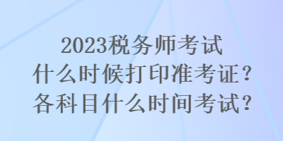 2023稅務(wù)師考試什么時(shí)候打印準(zhǔn)考證？各科目什么時(shí)間考試？