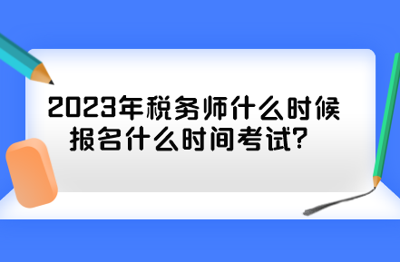 2023年稅務(wù)師什么時(shí)候報(bào)名什么時(shí)間考試？