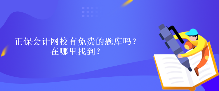 正保會(huì)計(jì)網(wǎng)校有免費(fèi)的題庫(kù)嗎？在哪里找到？