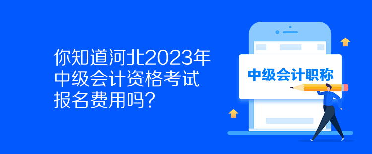 你知道河北2023年中級會計資格考試報名費用嗎？