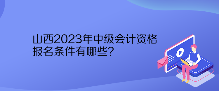 山西2023年中級(jí)會(huì)計(jì)資格報(bào)名條件有哪些？