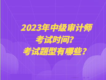 2023年中級審計師考試時間？考試題型有哪些？