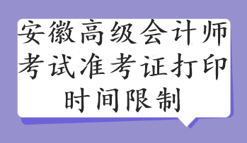 安徽高級會計師考試準考證打印時間限制