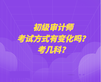 初級(jí)審計(jì)師考試方式有變化嗎？考幾科？