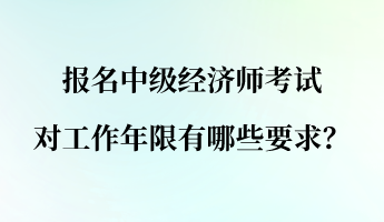 報(bào)名中級(jí)經(jīng)濟(jì)師考試對(duì)工作年限有哪些要求？