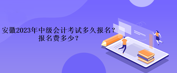 安徽2023年中級會計考試多久報名？報名費多少？