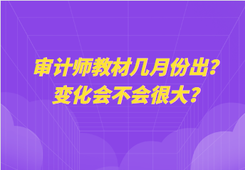 審計(jì)師教材幾月份出？變化會(huì)不會(huì)很大？