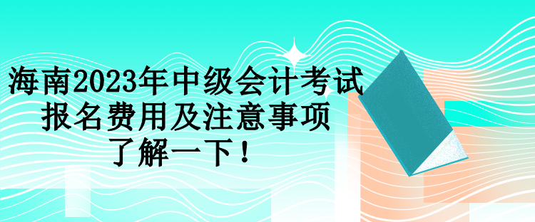 海南2023年中級會計考試報名費用及注意事項 了解一下！