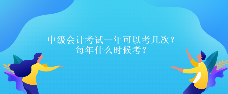 中級會計考試一年可以考幾次？每年什么時候考？