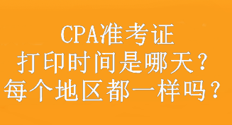 CPA準(zhǔn)考證打印時(shí)間是哪天？每個(gè)地區(qū)都一樣嗎？