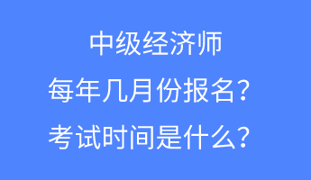 中級經(jīng)濟師每年幾月份報名？考試時間是什么？