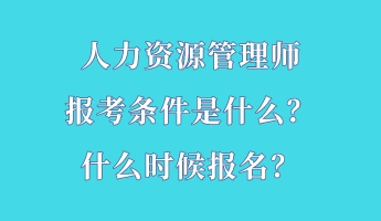 人力資源管理師報(bào)考條件是什么？什么時(shí)候報(bào)名？