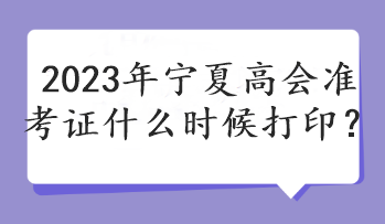 2023年寧夏高會準(zhǔn)考證什么時(shí)候打??？