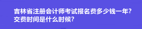 吉林省注冊(cè)會(huì)計(jì)師考試報(bào)名費(fèi)多少錢一年？交費(fèi)時(shí)間是什么時(shí)候？