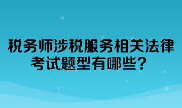 稅務(wù)師涉稅服務(wù)相關(guān)法律考試題型有哪些？