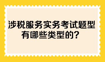 涉稅服務實務考試題型有哪些類型的？