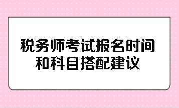 稅務(wù)師考試報(bào)名時(shí)間和科目搭配