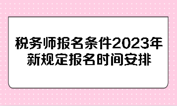 稅務(wù)師報名條件2023年新規(guī)定報名時間安排