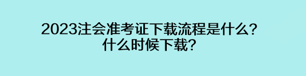 2023注會準考證下載流程是什么？什么時候下載？