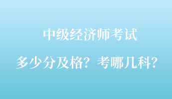 中級經(jīng)濟(jì)師考試多少分及格？考哪幾科？