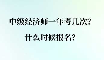 中級經(jīng)濟(jì)師一年考幾次？什么時(shí)候報(bào)名？