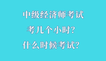 中級經(jīng)濟師考試考幾個小時？什么時候考試？