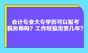 會計專業(yè)大專學(xué)歷可以報考稅務(wù)師嗎？工作經(jīng)驗需要幾年？