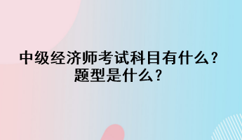 中級經(jīng)濟師考試科目有什么？題型是什么？