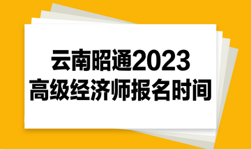 云南昭通2023高級(jí)經(jīng)濟(jì)師報(bào)名時(shí)間