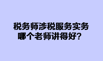 稅務(wù)師涉稅服務(wù)實(shí)務(wù)哪個(gè)老師講得好？