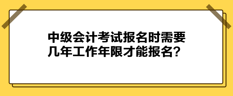 中級(jí)會(huì)計(jì)考試報(bào)名時(shí)需要幾年工作年限才能報(bào)名？