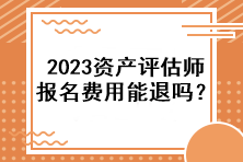 2023資產(chǎn)評(píng)估師報(bào)名費(fèi)用能退嗎？