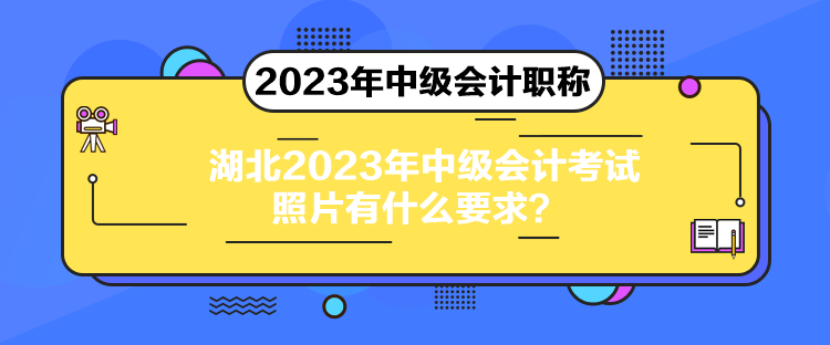 湖北2023年中級會計考試照片有什么要求？