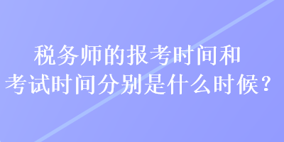 稅務(wù)師的報(bào)考時(shí)間和考試時(shí)間分別是什么時(shí)候？