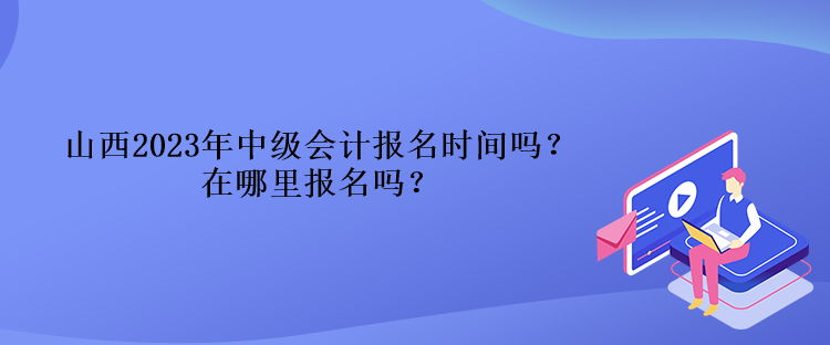 山西2023年中級會計報名時間嗎？在哪里報名嗎？