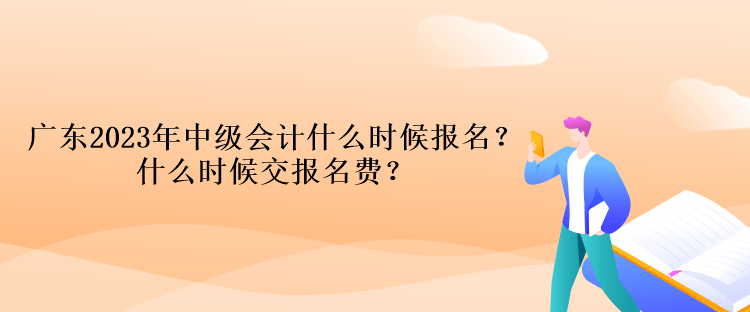 廣東2023年中級會(huì)計(jì)什么時(shí)候報(bào)名？什么時(shí)候交報(bào)名費(fèi)？