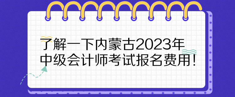 了解一下內蒙古2023年中級會計師考試報名費用！