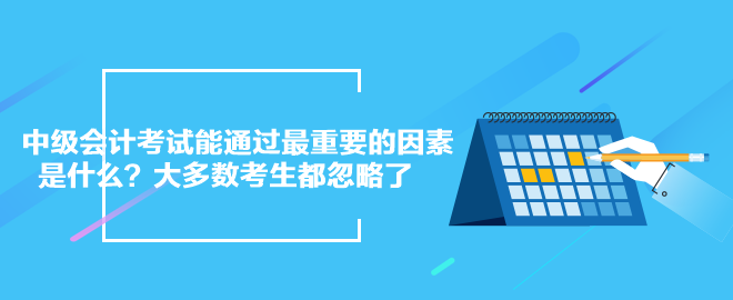 中級會計考試能通過最重要的因素是什么？大多數(shù)考生都忽略了